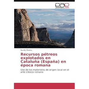 Recursos pétreos explotados en Cataluña (España) en época romana: Uso de los materiales de origen local en el arte clásico romano (Spanish Editio