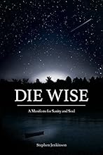 Die Wise: A Manifesto for Sanity and Soul