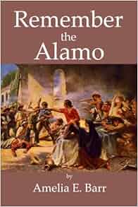 Remember The Alamo Amelia E Barr 9780557008230 Amazon Com Books