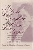 My Ever Dear Daughter, My Own Dear Mother : The Correspondence of Julia Stone Towne and Mary Julia Towne, 1868-1882, , 0877455643