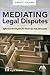 Mediating Legal Disputes: Effective Strategies for Neutrals and Advocates