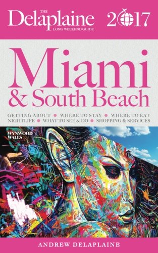 MIAMI & SOUTH BEACH - The Delaplaine 2017 Long Weekend Guide (Long Weekend Guides)