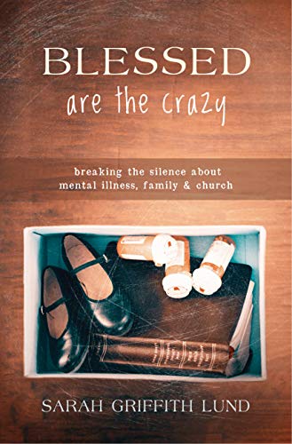 Blessed Are the Crazy: Breaking the Silence about Mental Illness, Family and Church (The Young Clergy Women Project) by Sarah Griffith Lund