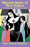 Blessed Marie Of New France: The Story of the First Missionary Sisters in Canada (Saints Lives) by 