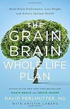 The Grain Brain Whole Life Plan: Boost Brain Performance, Lose Weight, and Achieve Optimal Health