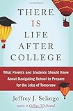 There Is Life After College: What Parents and Students Should Know About Navigating School to Prepare for the Jobs of Tomorrow