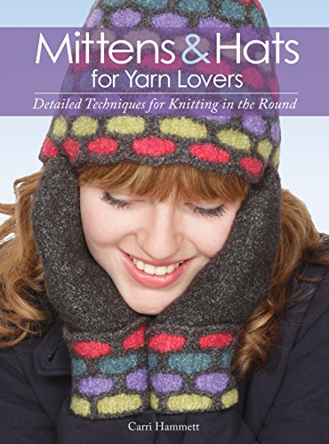 Mittens and Hats for Yarn Lovers: Detailed Techniques for Knitting in the Round by Carri Hammett