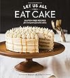 Let Us All Eat Cake: Gluten-Free Recipes for Everyone's Favorite Cakes