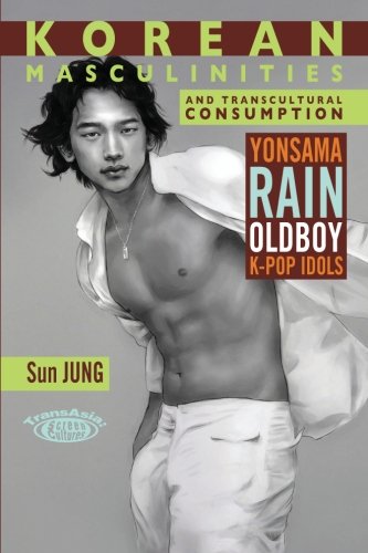 Korean Masculinities and Transcultural Consumption: Yonsama, Rain, Oldboy, K-Pop Idols (TransAsia Sc - //medicalbooks.filipinodoctors.org