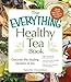 The Everything Healthy Tea Book: Discover the Healing Benefits of Tea (Everything Series)