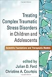 Treating Complex Traumatic Stress Disorders in Children and Adolescents: Scientific Foundations and Therapeutic Models