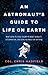 An Astronaut's Guide to Life on Earth: What Going to Space Taught Me About Ingenuity, Determination, and Being Prepared for Anything - Book by Chris Hadfield