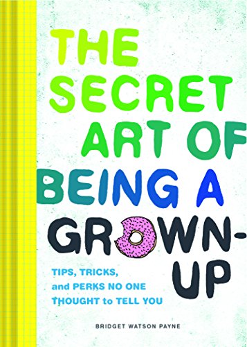 The Secret Art of Being a Grown-Up: Tips, Tricks, and Perks No One Thought to Tell You