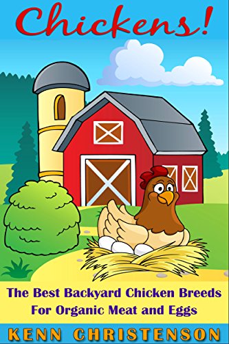 Chickens: The Best Backyard Chicken Breeds for Organic Meat, and Eggs (poultry, homesteading, coop, self-sufficient, backyard chickens, hens, off the grid) (Best Backyard Chicken Breeds For Eggs)