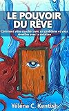 Le pouvoir du rêve: Comment vous coucher avec un problème et vous réveiller avec la solution (French Edition) by 