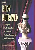 The Body Betrayed: A Deeper Understanding of Women, Eating Disorders, and Treatment