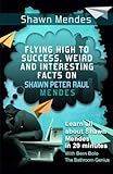 Shawn Mendes: Flying High to Success, Weird and Interesting Facts on Shawn Peter Raul Mendes! by Bern Bolo