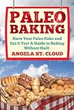Paleo Baking: Have Your Paleo Cake and Eat it Too! A Guide to Baking Without Guilt (The Definitive Paleo Baking Guide for Weight Loss, Desserts, and Gluten Free Recipes)