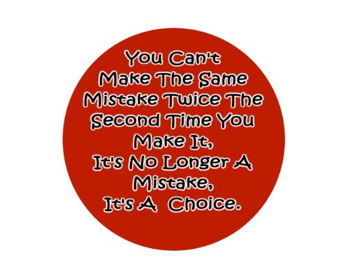 You Can't Make The Same Mistake Twice The Second Time You Make It, It's No Longer A Mistake, It's A Choice. 1.25" Badge Pinback Button