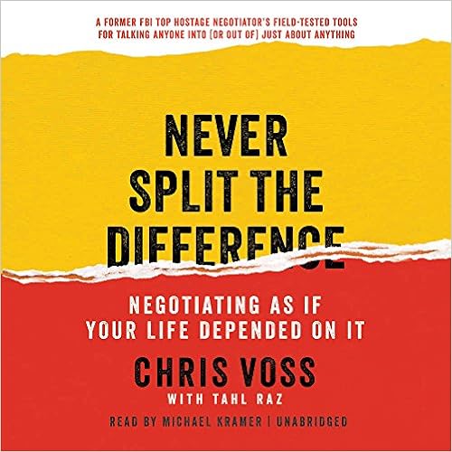 Never Split the Difference: Negotiating as If Your Life Depended on It, by Chris Voss Tahl Raz