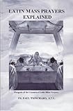 Latin Mass Prayers Explained : Exegesis of the Canonized Latin Mass Prayers, Trinchard, Paul, 1889168270