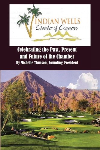 Indian Wells Chamber of Commerce: Celebrting the Past, Present and Future of the Chamber by Mrs. Michelle Thueson