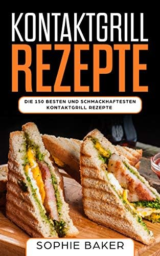 Kontaktgrill Rezepte: Das Kochbuch mit 150 Rezepten für den Kontaktgrill! Leckere und außergewöhnliche Gerichte und alles, was Sie über den Kontaktgrill ... Kochen wie die Profis! (German Edition)
