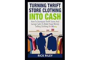 Turning Thrift Store Clothing Into Cash: How To Dominate Thrift Stores And Garage Sales To Make Huge Money Selling Clothing O