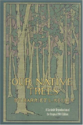 Our Native Trees and How to Identify Them: A Popular Study of Their Habits and Peculiarities