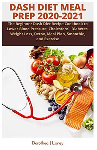 Dash Diet Meal Prep 2020 2021 The Beginner Dash Diet Recipe Cookbook To Lower Blood Pressure Cholesterol Diabetes Weight Loss Detox Meal Plan Smoothie And Exercise Laney Dorothea J 9798686284739 Amazon Com Books