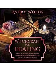Witchcraft for Healing: Unlock the Secrets of the Subconscious Mind and Heal the Heart, Mind, and Soul with Powerful Mystical Practices