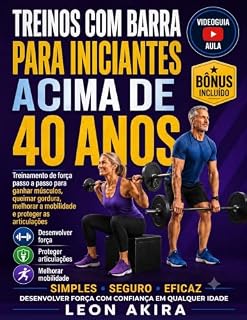 Livro TREINOS COM BARRAPARA INICIANTES ACIMA DE 40 AN: Treinamento de força passo a passo para ganhar músculos, queimar gordura, melhorar a mobilidade e proteger as articulações
