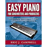 Easy Piano for Songwriters and Producers: The Fastest Path From Beginner To Expert in Scales and Chord Progressions