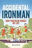 Accidental Ironman: How Triathlon Ruined My Life by Martyn Brunt