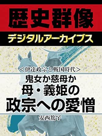 Amazon Com 伊達政宗と戦国時代 鬼女か慈母か 母 義姫の政宗への愛憎 歴史群像デジタルアーカイブス Japanese Edition Ebook 安西篤子 Kindle Store