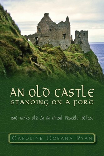 An Old Castle Standing on a Ford: One Yank's Life in an Almost Peaceful Belfast by Caroline Oceana Ryan