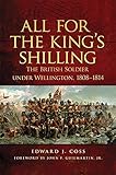 All for the King's Shilling: The British Soldier under Wellington, 1808-1814 (Volume 24) (Campaigns by Edward J. Coss, John F. Guilmartin