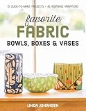 Favorite Fabric Bowls, Boxes & Vases: 15 Quick-to-Make Projects - 45 Inspiring Variations by Linda Johansen
