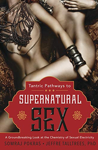 Tantric Pathways to Supernatural Sex: A Groundbreaking Look at the Chemistry of Sexual Electricity by Somraj Pokras, Jeffre TallTrees PhD