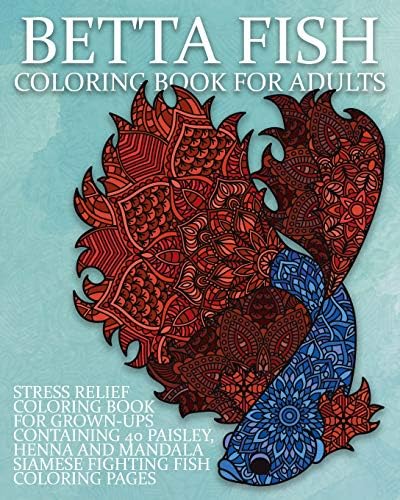 Betta Fish Coloring Book For Adults: Stress Relief Coloring Book For Grown-Ups Containing 40 Paisley, Henna And Mandala Siamese Fighting Fish Coloring Pages (Fighting Fish Coloring Books)
