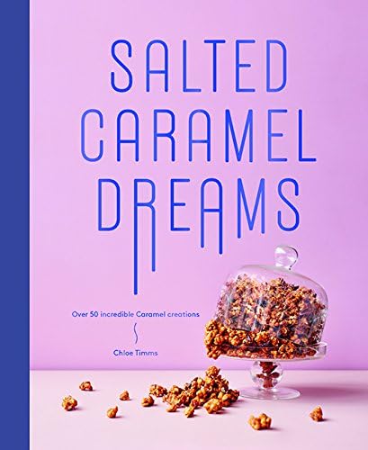 Salted Caramel Dreams: Over 70 Incredible Caramel Creations: Over 50 Incredible Caramel Creations