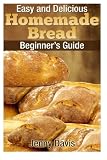 Easy and Delicious Homemade Bread: Beginner's Guide by Jenny Davis