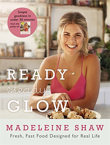 Ready, Steady, Glow: Fast, Fresh Food Designed for Real Life, by Madeleine Shaw Ready, Steady, Glow: Fast, Fresh Food Designed for Real Life, by Madeleine Shaw