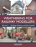 Weathering for Railway Modellers: Volume 2 - Buildings, Scenery and the Lineside by George Dent