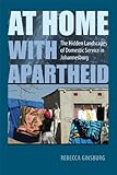 At Home with Apartheid: The Hidden Landscapes of Domestic Service in Johannesburg by Rebecca Ginsburg