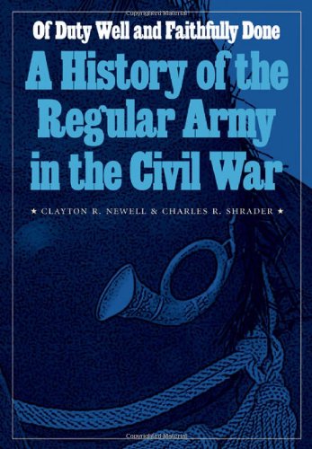 Of Duty Well and Faithfully Done: A History of the Regular Army in the Civil War (Studies in War, Society, and the Military)