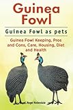 Guinea Fowl. Guinea Fowl as pets. Guinea Fowl Keeping, Pros and Cons, Care, Housing, Diet and Health by Roger Rodendale