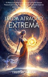 Livro Lei Da Atração Extrema: O Último Livro Sobre Lei Da Atração Que Você Sempre Precisará Ler: A Chave Que Falta Para Finalmente Tocar No Universo E Manifestar Seus Desejos