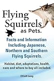 Flying Squirrels as Pets. Facts and Information. Including Japanese, Northern and Southern Flying Squirrels. Habitat, Diet, Adaptations, Health, Care by 