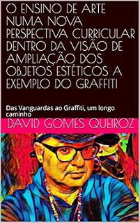 Livro O ENSINO DE ARTE NUMA NOVA PERSPECTIVA CURRICULAR DENTRO DA VISÃO DE AMPLIAÇÃO DOS OBJETOS ESTÉTICOS A EXEMPLO DO GRAFFITI: Das Vanguardas ao Graffiti, um longo caminho